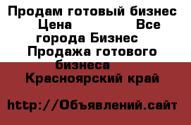 Продам готовый бизнес  › Цена ­ 220 000 - Все города Бизнес » Продажа готового бизнеса   . Красноярский край